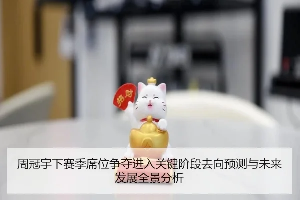 周冠宇下赛季席位争夺进入关键阶段去向预测与未来发展全景分析